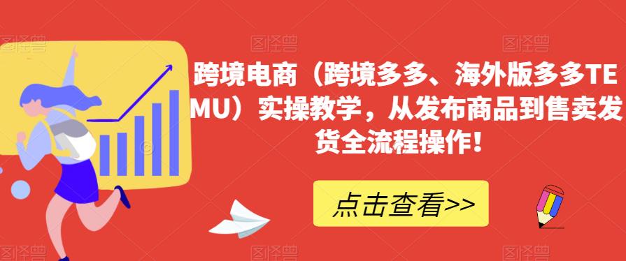 跨境电商（跨境多多、海外版多多TEMU）实操教学，从发布商品到售卖发货全流程操作！-温暖资源库