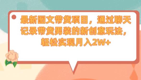 最新图文带货项目，通过聊天记录带货男装的新创意玩法，轻松实现月入2W+【揭秘】-温暖资源库