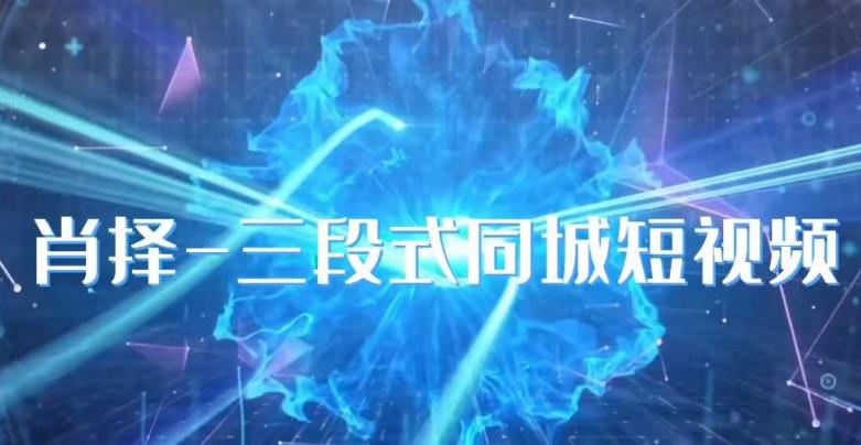 肖择-抖音同城短视频，​三段式同城短视频实操-温暖资源库