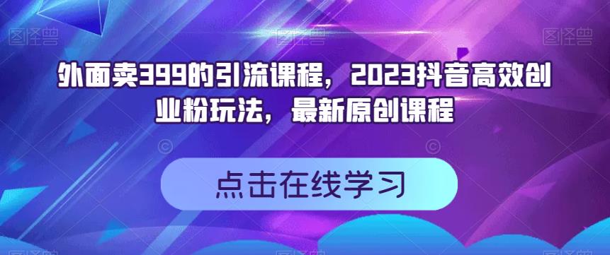 外面卖399的引流课程，2023抖音高效创业粉玩法，最新原创课程-温暖资源库