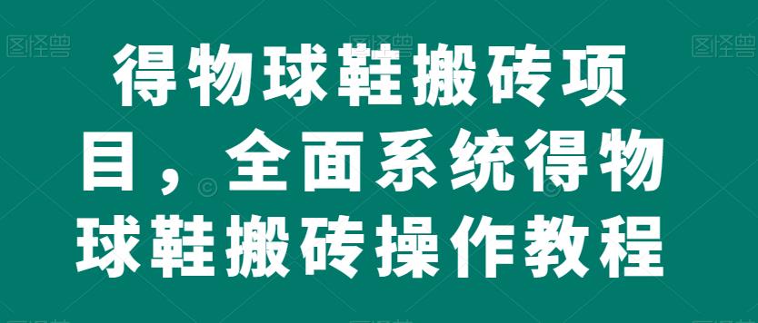得物球鞋搬砖项目，全面系统得物球鞋搬砖操作教程【揭秘】-温暖资源库