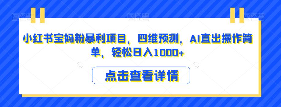 小红书宝妈粉暴利项目，四维预测，AI直出操作简单，轻松日入1000+【揭秘】-温暖资源库