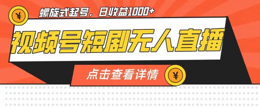 视频号短剧无人直播，螺旋起号，单号日收益1000+【揭秘】-温暖资源库