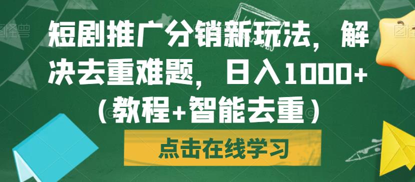 短剧推广分销新玩法，解决去重难题，日入1000+（教程+智能去重）【揭秘】-温暖资源库