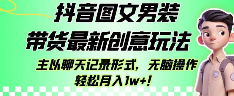 抖音图文男装带货最新创意玩法，主以聊天记录形式，无脑操作轻松月入1w+【揭秘】-温暖资源库