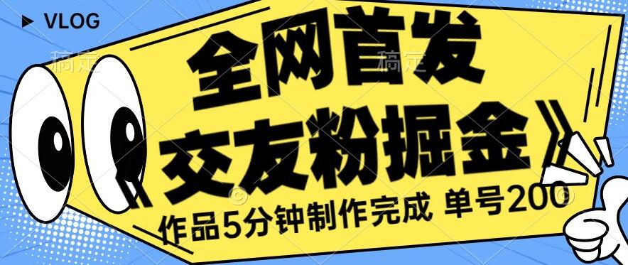 全网首发《交友粉掘金》单号一天躺赚200+作品5分钟制作完成，（长期稳定项目）【揭秘】-温暖资源库