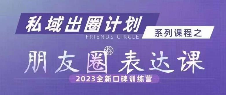 私域出圈计划系列课程之朋友圈表达课，2023全新口碑训练营-温暖资源库