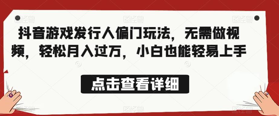 全网首发，抖音游戏发行人偏门玩法，无需做视频，轻松月入过万，小白也能轻易上手【揭秘】-温暖资源库