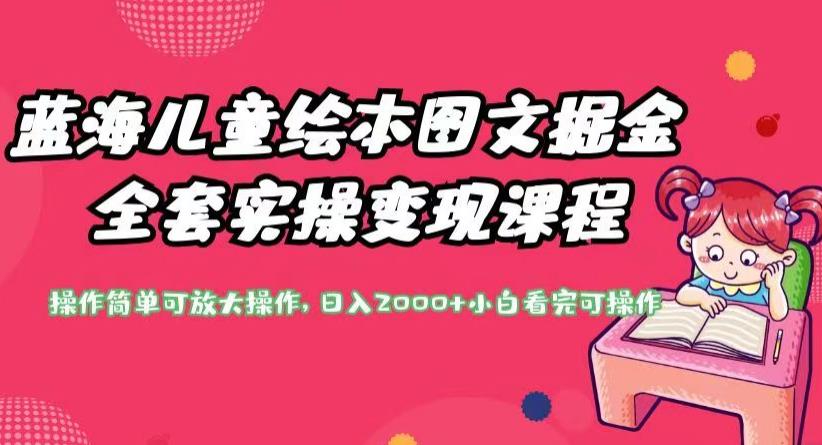 蓝海儿童绘本图文掘金全套实操变现课程，操作简单可放大操作，日入2000+【揭秘】-温暖资源库