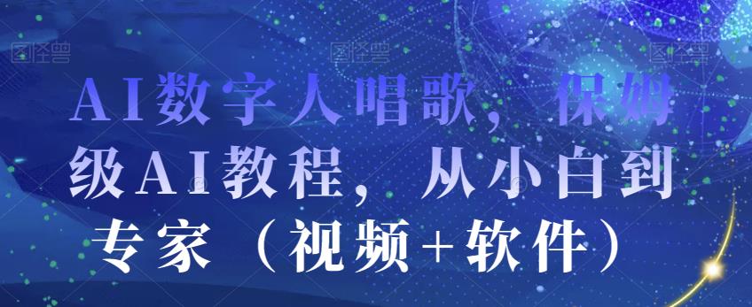 AI数字人唱歌，保姆级AI教程，从小白到专家（视频+软件）-温暖资源库