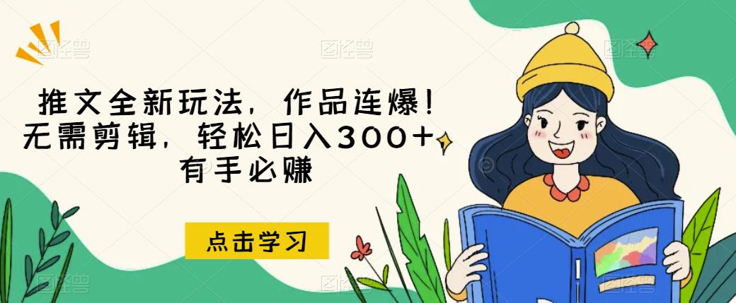 推文全新玩法，作品连爆！无需剪辑，轻松日入300+，有手必赚【揭秘】-温暖资源库