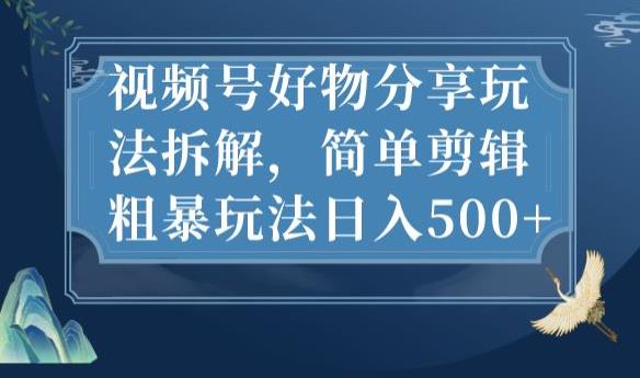 视频号好物分享玩法拆解，简单剪辑粗暴玩法日入500+【揭秘】-温暖资源库