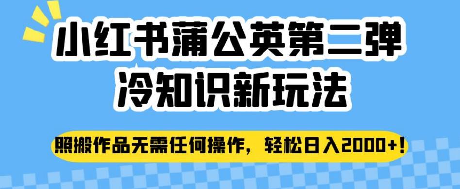 小红书蒲公英第二弹冷知识新玩法，照搬作品无需任何操作，轻松日入2000+【揭秘】-温暖资源库