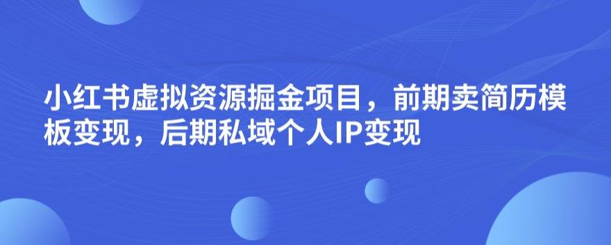 小红书虚拟资源掘金项目，前期卖简历模板变现，后期私域个人IP变现，日入300，长期稳定【揭秘】-温暖资源库