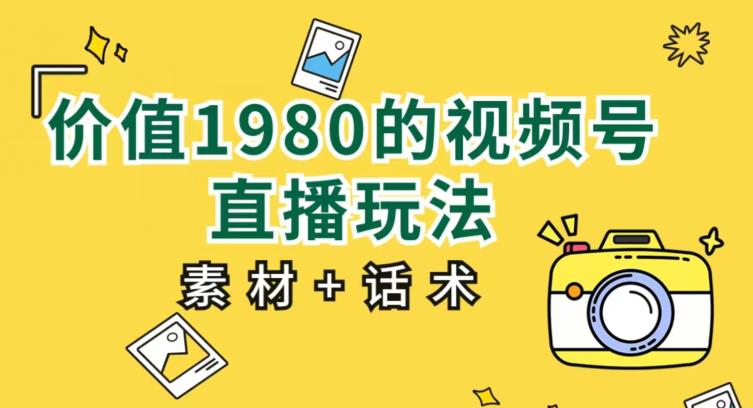 价值1980的视频号直播玩法，小白也可以直接上手操作【教程+素材+话术】-温暖资源库