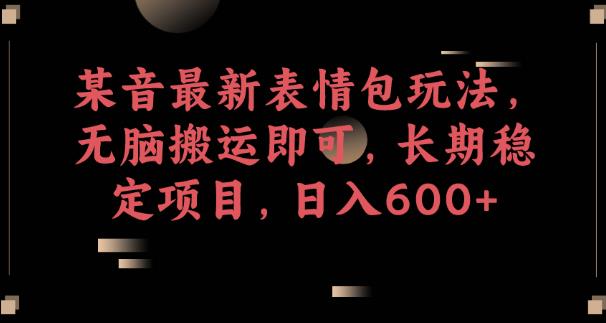 某音最新表情包玩法，无脑搬运即可，长期稳定项目，日入600+【揭秘】-温暖资源库