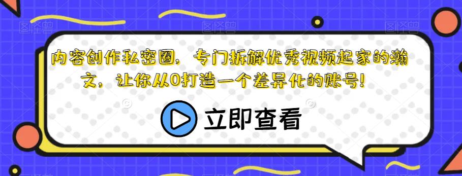 内容创作私密圈，专门拆解优秀视频起家的瀚文，让你从0打造一个差异化的账号！-温暖资源库