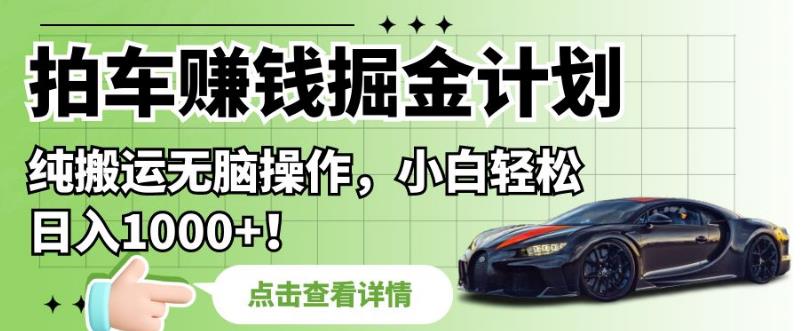拍车赚钱掘金计划，纯搬运无脑操作，小白轻松日入1000+【揭秘】-温暖资源库