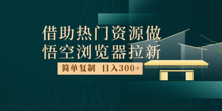 最新借助热门资源悟空浏览器拉新玩法，日入300+，人人可做，每天1小时【揭秘】-温暖资源库