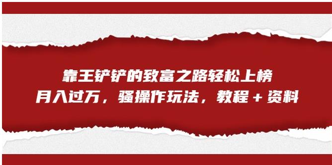 靠王铲铲的致富之路轻松上榜，月入过万，骚操作玩法（教程＋资料）【揭秘】-温暖资源库