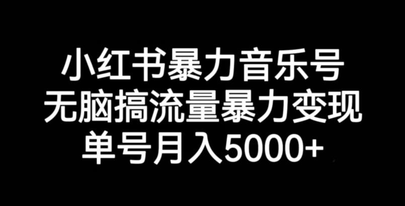 小红书暴力音乐号，无脑搞流量暴力变现，单号月入5000+-温暖资源库