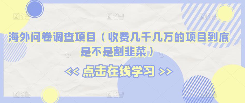 海外问卷调查项目（收费几千几万的项目到底是不是割韭菜）【揭秘】-温暖资源库