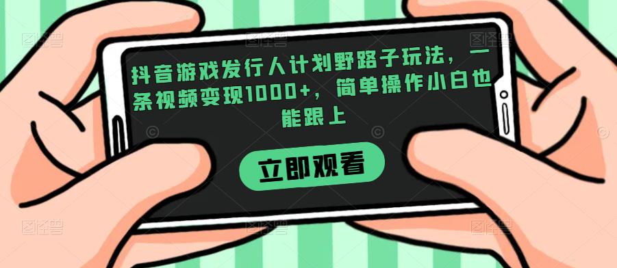 抖音游戏发行人计划野路子玩法，一条视频变现1000+，简单操作小白也能跟上【揭秘】-温暖资源库