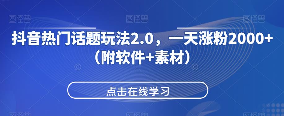 抖音热门话题玩法2.0，一天涨粉2000+（附软件+素材）-温暖资源库