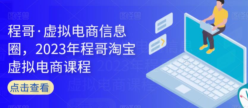 程哥·虚拟电商信息圈，2023年程哥淘宝虚拟电商课程-温暖资源库
