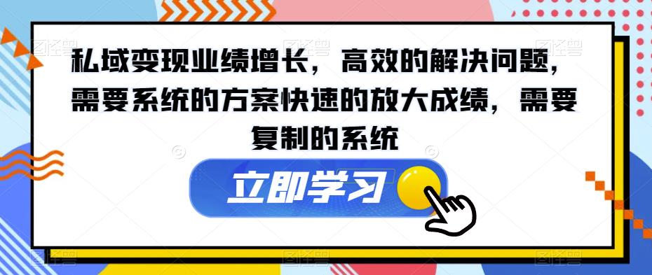 私域变现业绩增长，高效的解决问题，需要系统的方案快速的放大成绩，需要复制的系统-温暖资源库