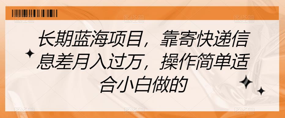 长期蓝海项目，靠寄快递信息差月入过万，操作简单适合小白做的【揭秘】-温暖资源库
