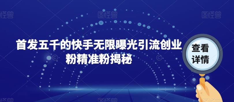 首发五千的快手无限曝光引流创业粉精准粉揭秘-温暖资源库