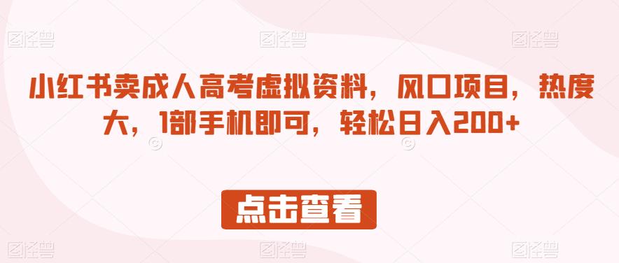 小红书卖成人高考虚拟资料，风口项目，热度大，1部手机即可，轻松日入200+【揭秘】-温暖资源库