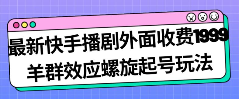 最新快手播剧外面收费1999羊群效应螺旋起号玩法配合流量日入几百完全不是问题-温暖资源库