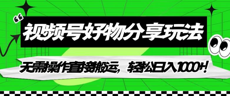 视频号好物分享玩法，无需操作直接搬运，轻松日入1000+！【揭秘】-温暖资源库