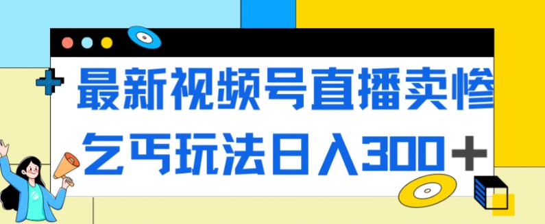 最新视频号直播卖惨乞讨玩法，流量嘎嘎滴，轻松日入300+-温暖资源库