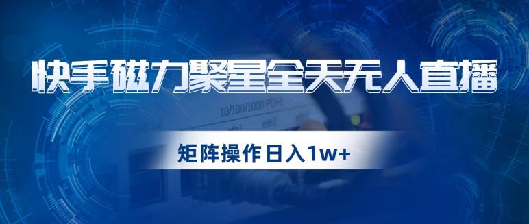 快手磁力聚星全天无人直播，矩阵操作日入1w+【揭秘】-温暖资源库