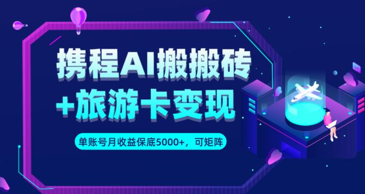 携程AI搬砖+旅游卡变现升级玩法，单号月收益保底5000+，可做矩阵号-温暖资源库
