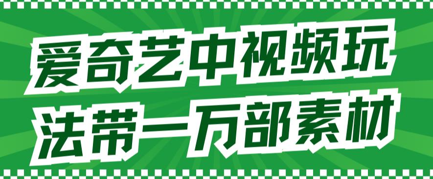 爱奇艺中视频玩法，不用担心版权问题（详情教程+一万部素材）-温暖资源库