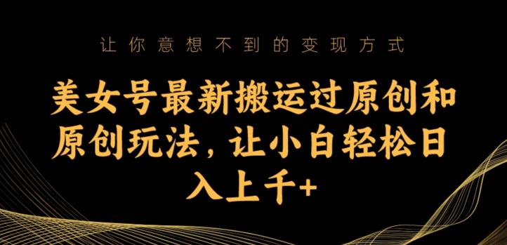 美女号最新搬运过原创和原创玩法，让小白轻松日入上千+【揭秘】-温暖资源库