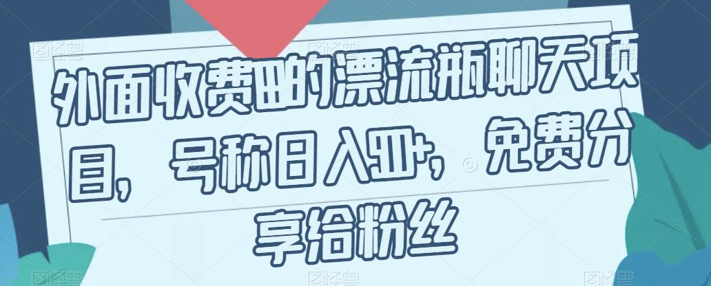 外面收费199的漂流瓶聊天项目，号称日入500+【揭秘】-温暖资源库