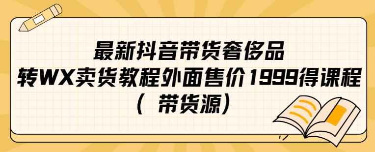 最新抖音奢侈品转微信卖货教程外面售价1999的课程（带货源）-温暖资源库
