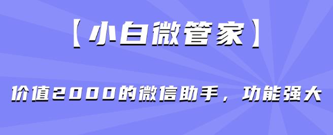 【小白微管家】价值2000的微信助手，功能强大-温暖资源库
