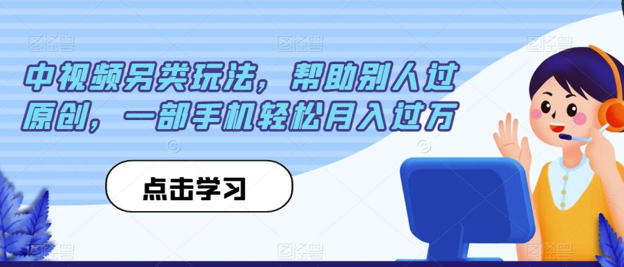 中视频另类玩法，帮助别人过原创，一部手机轻松月入过万【揭秘】-温暖资源库