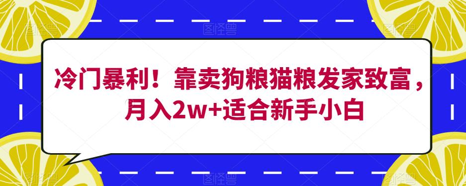 冷门暴利！靠卖狗粮猫粮发家致富，月入2w+适合新手小白【揭秘】-温暖资源库