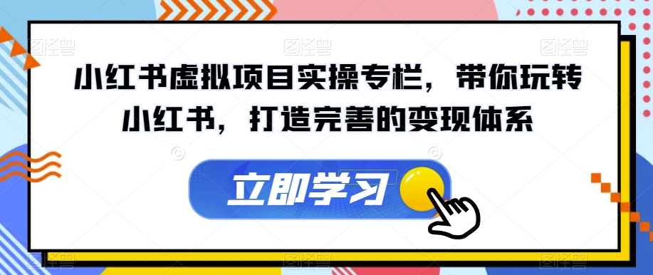 小红书虚拟项目实操专栏，带你玩转小红书，打造完善的变现体系-温暖资源库