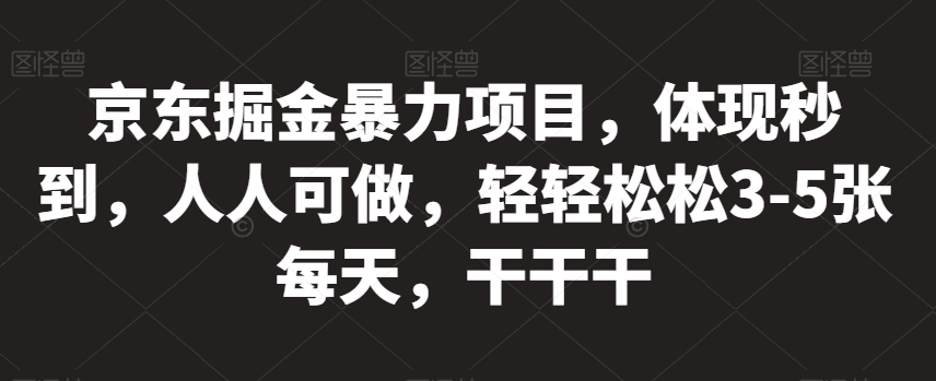 京东掘金暴力项目，体现秒到，人人可做，轻轻松松3-5张每天，干干干【揭秘】-温暖资源库