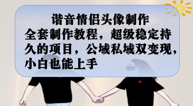谐音情侣头像制作全套制作教程，超级稳定持久的项目，公域私域双变现，小白也能上手【揭秘】-温暖资源库