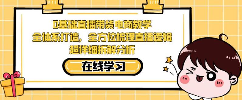 零基础直播带货电商教学，全方位梳理直播逻辑，超详细拆解分析-温暖资源库
