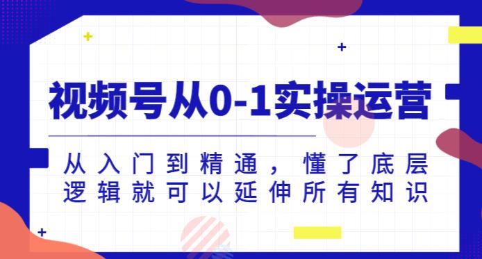 视频号从0-1实操运营，从入门到精通，懂了底层逻辑就可以延伸所有知识-温暖资源库